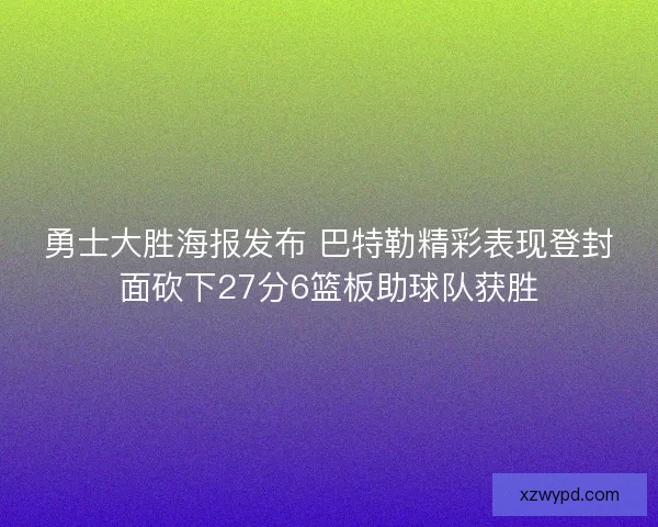 勇士大胜海报发布 巴特勒精彩表现登封面砍下27分6篮板助球队获胜